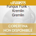 Fungus Funk - Kremlin Gremlin cd musicale di Fungus Funk