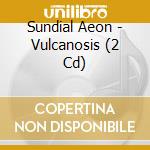 Sundial Aeon - Vulcanosis (2 Cd) cd musicale di Sundial Aeon
