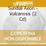 Sundial Aeon - Vulcanosis (2 Cd) cd