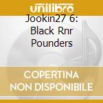 Jookin27 6: Black Rnr Pounders cd