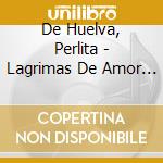 De Huelva, Perlita - Lagrimas De Amor (2 Cd) cd