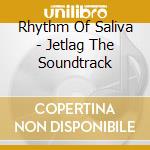 Rhythm Of Saliva - Jetlag The Soundtrack cd