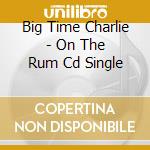 Big Time Charlie - On The Rum Cd Single