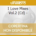 I Love Mixes Vol.2 (Cd) - cd musicale di Artisti Vari