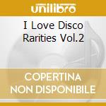 I Love Disco Rarities Vol.2 cd musicale di ARTISTI VARI