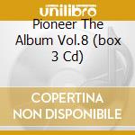 Pioneer The Album Vol.8 (box 3 Cd) cd musicale di ARTISTI VARI