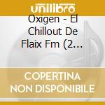 Oxigen - El Chillout De Flaix Fm (2 Cd) cd