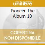 Pioneer The Album 10 cd musicale di Artisti Vari