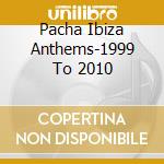 Pacha Ibiza Anthems-1999 To 2010 cd musicale di ARTISTI VARI