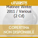 Matinee Winter 2011 / Various (2 Cd) cd musicale di Cd