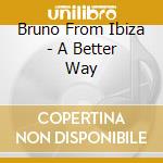 Bruno From Ibiza - A Better Way cd