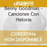 Benny Goodman - Canciones Con Historia cd musicale di Benny Goodman