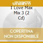 I Love Max Mix 3 (2 Cd) cd