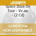 Space Ibiza On Tour - Vv.aa. - (2 Cd) cd musicale di Artisti Vari