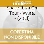 Space Ibiza On Tour - Vv.aa. - (2 Cd) cd