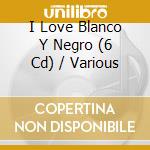 I Love Blanco Y Negro (6 Cd) / Various cd