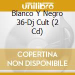 Blanco Y Negro 36-Dj Cult (2 Cd) cd