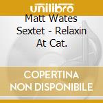 Matt Wates Sextet - Relaxin At Cat. cd