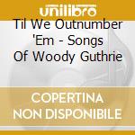 Til We Outnumber 'Em - Songs Of Woody Guthrie cd