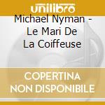 Michael Nyman - Le Mari De La Coiffeuse cd musicale di Michael Nyman