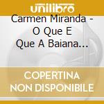 Carmen Miranda - O Que E Que A Baiana Tem cd musicale di Carmen Miranda