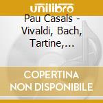 Pau Casals - Vivaldi, Bach, Tartine, Valentini cd