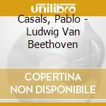 Casals, Pablo - Ludwig Van Beethoven cd
