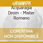 Acquaragia Drom - Mister Romano cd musicale di Acquaragia Drom