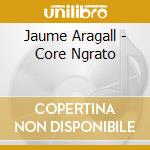 Jaume Aragall - Core Ngrato cd