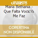 Maria Bethania - Que Falta Vocï¿½ Me Faz cd musicale di BETHANIA MARIA