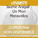 Jaume Aragall - Un Mon Meravellos