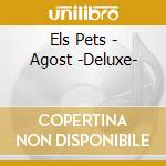 Els Pets - Agost -Deluxe- cd musicale di Els Pets