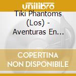Tiki Phantoms (Los) - Aventuras En Celuloide cd