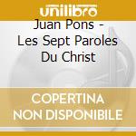 Juan Pons - Les Sept Paroles Du Christ cd