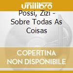 Possi, Zizi - Sobre Todas As Coisas cd