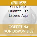 Chris Kase Quartet - Te Espero Aqui cd