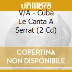 V/A - Cuba Le Canta A Serrat (2 Cd) cd musicale di V/A