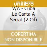 V/A - Cuba Le Canta A Serrat (2 Cd) cd