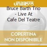 Bruce Barth Trio - Live At Cafe Del Teatre cd musicale di Bruce Barth Trio