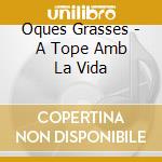 Oques Grasses - A Tope Amb La Vida cd musicale