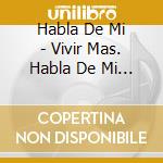 Habla De Mi - Vivir Mas. Habla De Mi Presente cd