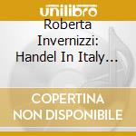 Roberta Invernizzi: Handel In Italy (2 Cd) cd musicale di Invernizzi, Roberta