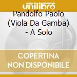 Pandolfo Paolo (Viola Da Gamba) - A Solo cd musicale di Pandolfo Paolo (Viola Da Gamba)