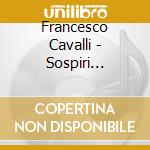 Francesco Cavalli - Sospiri D'Amore cd musicale di Francesco Cavalli