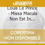 Louis Le Prince - Missa Macula Non Est In Te cd