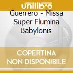 Guerrero - Missa Super Flumina Babylonis cd musicale di Guerrero