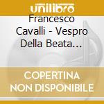 Francesco Cavalli - Vespro Della Beata Vergine (2 Cd) cd musicale di Cavalli, Pier Francesco