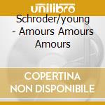 Schroder/young - Amours Amours Amours cd musicale di Schroder/young