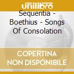 Sequentia - Boethius - Songs Of Consolation cd musicale di Sequentia