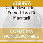 Carlo Gesualdo - Primo Libro Di Madrigali cd musicale
